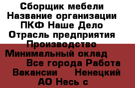 Сборщик мебели › Название организации ­ ПКФ Наше Дело › Отрасль предприятия ­ Производство › Минимальный оклад ­ 30 000 - Все города Работа » Вакансии   . Ненецкий АО,Несь с.